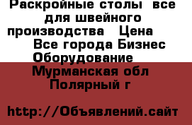 Раскройные столы, все для швейного производства › Цена ­ 4 900 - Все города Бизнес » Оборудование   . Мурманская обл.,Полярный г.